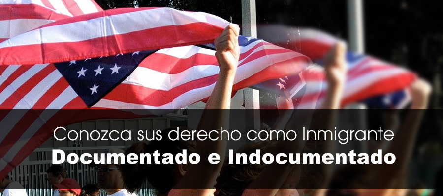 Conozca sus derecho como Inmigrante Documentado e Indocumentado