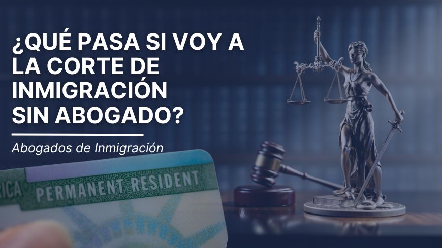 ¿Qué pasa si voy a la Corte de Inmigración sin abogado?