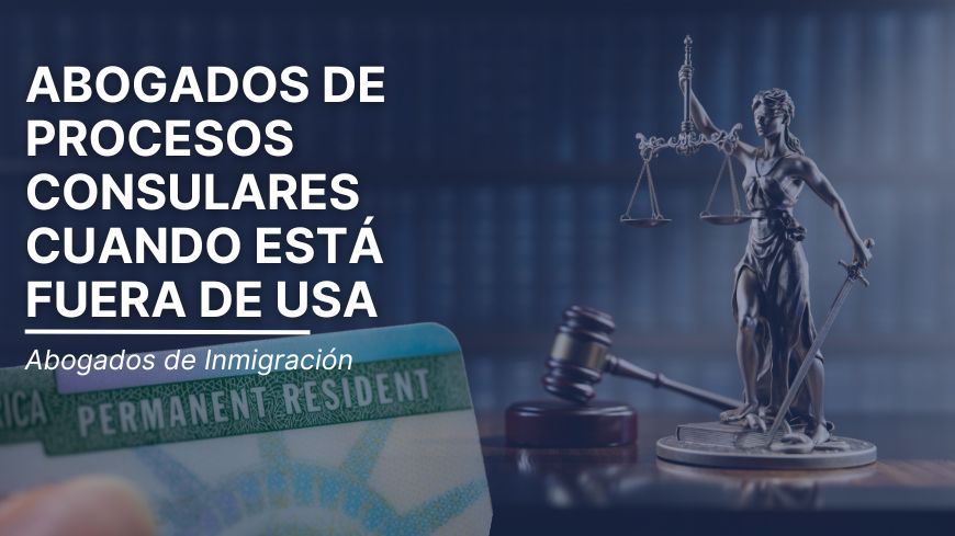 Abogados de Procesos Consulares cuando está fuera de Estados Unidos